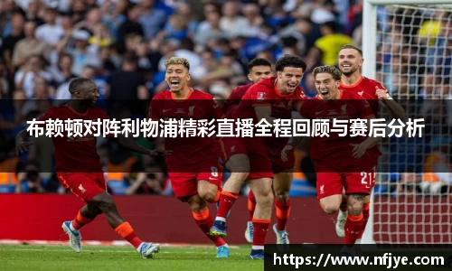 布赖顿对阵利物浦精彩直播全程回顾与赛后分析