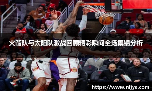 火箭队与太阳队激战回顾精彩瞬间全场集锦分析