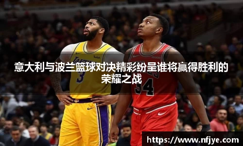 意大利与波兰篮球对决精彩纷呈谁将赢得胜利的荣耀之战